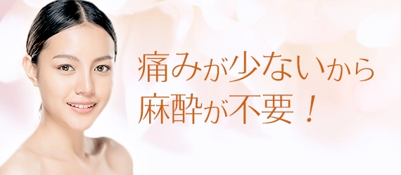 痛みが少ないから麻酔が不要!